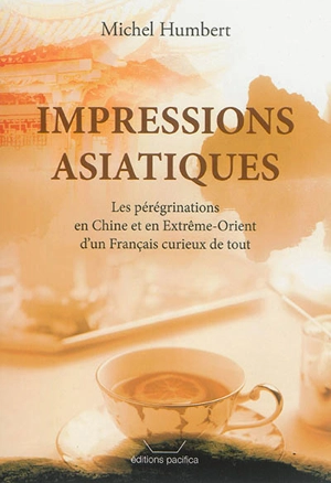 Impressions asiatiques : les pérégrinations en Chine et en Extrême-Orient d'un Français curieux de tout - Michel Humbert