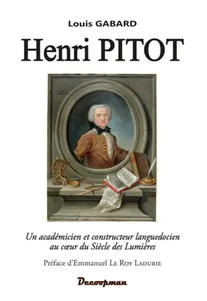 Henri Pitot : un académicien et constructeur languedocien au coeur du siècle des lumières : du tube de Pitot à l'aqueduc de Montpellier - Louis Gabard