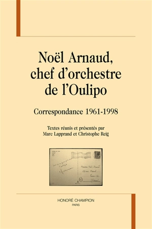 Noël Arnaud, chef d'orchestre de l'Oulipo : correspondance 1961-1998 - Noël Arnaud