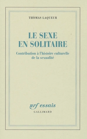 Le sexe en solitaire : contribution à l'histoire culturelle de la sexualité - Thomas Walter Laqueur