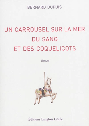 Un carrousel sur la mer, du sang et des coquelicots - Bernard Dupuis