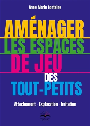 Aménager les espaces de jeu des tout-petits : attachement, exploration, imitation - Anne-Marie Fontaine