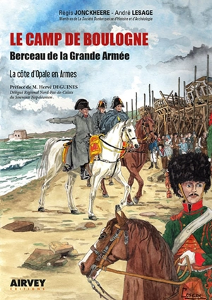 Le camp de Boulogne : berceau de la Grande Armée : la Côte d'Opale en armes - Régis Jonckheere