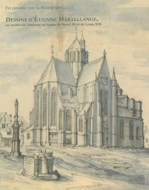 En passant par la Bourgogne... : dessins d'Etienne Martellange, un architecte itinérant au temps de Henri IV et de Louis XIII