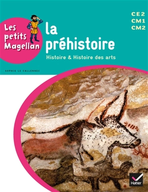 La préhistoire : histoire & histoire des arts : CE2, CM1, CM2 - Sophie Le Callennec