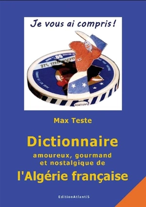 Dictionnaire amoureux, gourmand et nostalgique de l'Algérie française - Max Teste