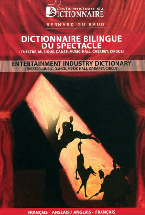 Dictionnaire bilingue du spectacle (théâtre, musique, danse, music-hall, cabaret, cirque) : français-anglais, anglais-français. Entertainment industry dictionary (theater, music, dance, music hall, cabaret, circus) - Bernard Guiraud