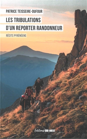 Les tribulations d'un reporter randonneur : récits pyrénéens - Patrice Teisseire-Dufour