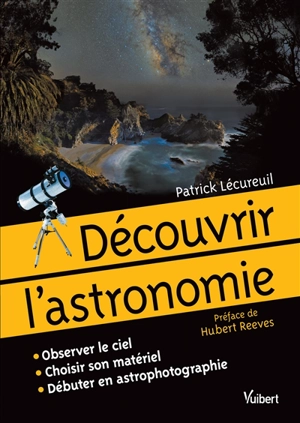 Découvrir l'astronomie : observer le ciel, choisir son matériel, débuter en astrophotographie - Patrick Lécureuil