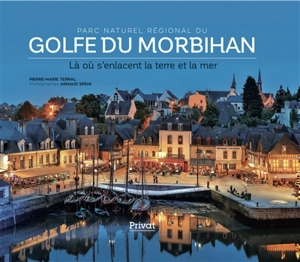 Parc naturel régional du golfe du Morbihan : là où s'enlacent la terre et la mer - Pierre-Marie Terral