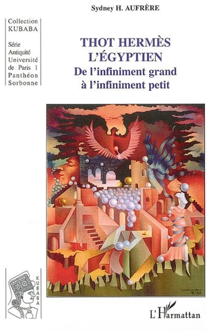 Thot Hermès l'Egyptien : de l'infiniment grand à l'infiniment petit - Sydney Hervé Aufrère