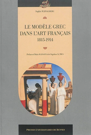 Le modèle grec dans l'art français : 1815-1914 - Sophie Schvalberg