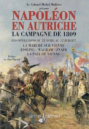 La campagne de 1809 : les opérations du 24 avril au 12 juillet : la marche sur Vienne, Essling, Wagram, Znaïm, la paix de Vienne - Michel Molières