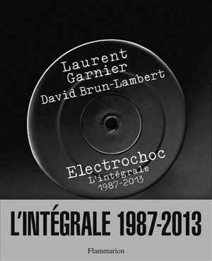 Electrochoc : l'intégrale, 1987-2013 - Laurent Garnier