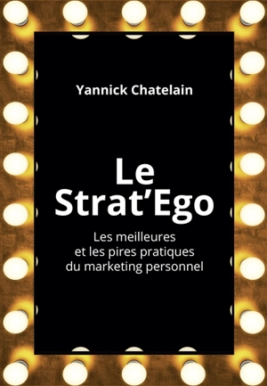 Le strat'ego : les meilleures et les pires pratiques du marketing personnel - Yannick Chatelain