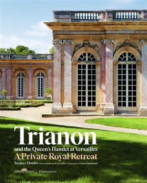 Trianon and the Queen's hamlet at Versailles : a private royal retreat - Jacques Moulin