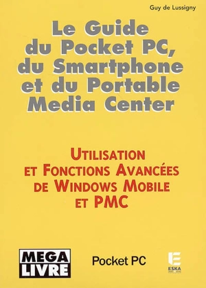 Le guide du Pocket PC, du Smartphone et du Portable Media Center : utilisation et fonctions avancées de Windows Mobile et PMC - Guy de Lussigny