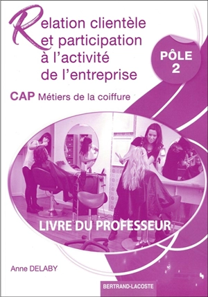 Relation clientèle et participation à l'activité de l'entreprise, CAP métiers de la coiffure : pôle 2 : livre du professeur - Anne Delaby