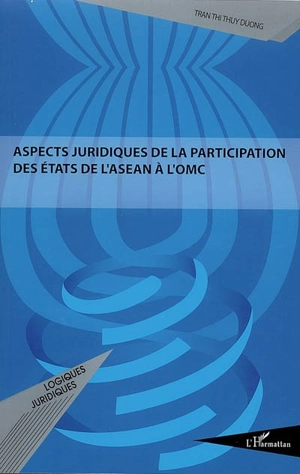 Aspects juridiques de la participation des Etats de l'ASEAN à l'OMC - Thi Thuy Duong Tran