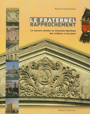 Le fraternel rapprochement : le secours mutuel en Charente-Maritime des origines à nos jours - Patricia Toucas-Truyen