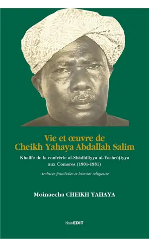 Vie et oeuvre de Cheikh Yahaya Abdallah Salim : khalife de la confrérie al-Shadhiliyya al-Yashrutiyya aux Comores (1901-1981) : archives familiales et histoire religieuse - Moinaecha Cheikh Yahaya