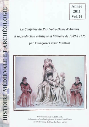 Histoire médiévale et archéologie, n° 24. La Confrérie du Puy Notre-Dame d'Amiens et sa production artistique et littéraire de 1389 à 1525 - François-Xavier Maillart