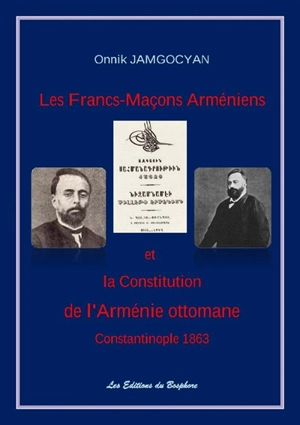 Les francs-maçons arméniens : la Constitution de l'Arménie ottomane : Constantinople 1863 - Onnik Jamgocyan