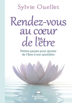 Rendez-vous au coeur de l'être : petites pauses pour ajouter de l'âme à son quotidien - Sylvie Ouellet