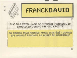 FranckDavid : En raison d'un manque total d'intérêt demain est annulé pendant la durée du générique. FranckDavid : Due to a total lack of interest tomorrow is cancelled during the end credits : exposition, Musée d'art moderne et contemporain, 26 mars