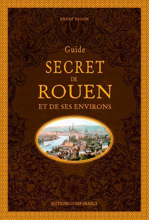 Guide secret de Rouen et de ses environs - André Degon