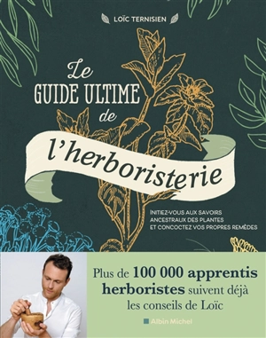 Le guide ultime de l'herboristerie : initiez-vous aux savoirs ancestraux des plantes et concoctez vos propres remèdes - Loïc Ternisien