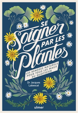 Se soigner par les plantes : les remèdes naturels pour tous les maux du quotidien - Jacques Labescat