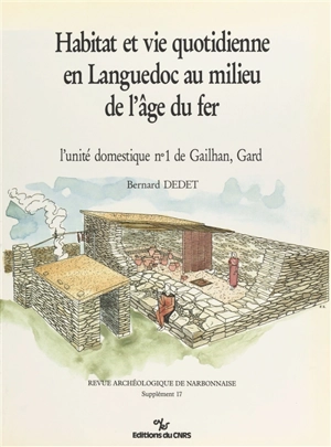 Habitat et vie quotidienne en Languedoc au milieu de l'âge du fer : l'unité domestique n° 1 de Gailhan, Gard - Bernard Dedet