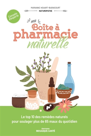 Ma boîte à pharmacie naturelle : le top 10 des remèdes naturels pour soulager plus de 65 maux du quotidien - Marianne Houart-Bugnicourt