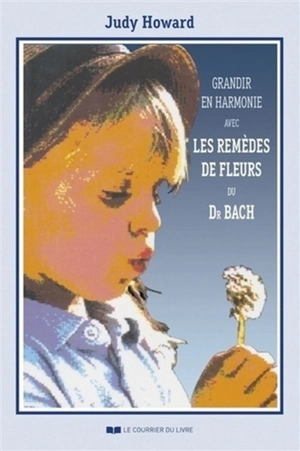 Grandir en harmonie avec les remèdes de fleurs du Dr Bach : guide d'utilisation des remèdes pendant l'enfance et l'adolescence - Judy Ramsell Howard