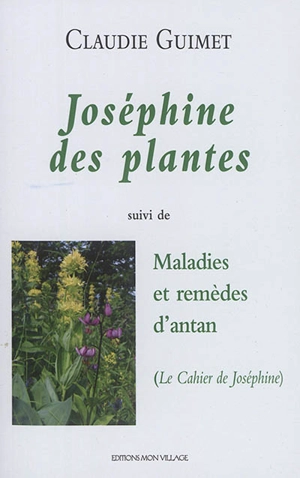 Joséphine des plantes : une guérisseuse au XIXe siècle. Maladies et remèdes d'antan : le cahier de Joséphine - Claudie Guimet-Klopfenstein