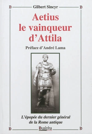 Aetius, vainqueur d'Attila : l'épopée du dernier général de la Rome antique - Gilbert Sincyr