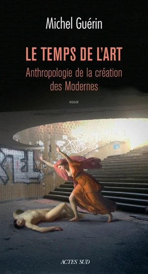 Le temps de l'art : anthropologie de la création des modernes : essai - Michel Guérin