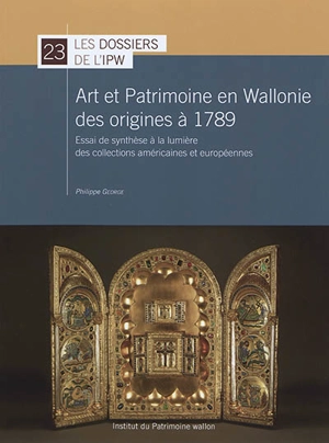 Art et patrimoine en Wallonie des origines à 1789 : essai de synthèse à la lumière des collections américaines et européennes - Philippe George