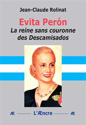 Evita Peron, la reine sans couronne des Descamisados - Jean-Claude Rolinat