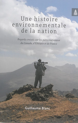 Une histoire environnementale de la nation : regards croisés sur les parcs nationaux du Canada, d'Ethiopie et de France - Guillaume Blanc