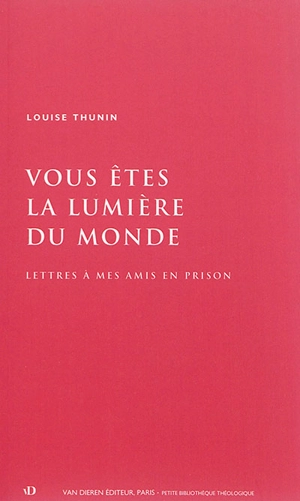 Vous êtes la lumière du monde : lettres à mes amis en prison - Louise Thunin-Domaratius