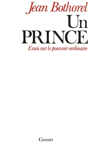 Un Prince : essai sur le pouvoir ordinaire - Jean Bothorel