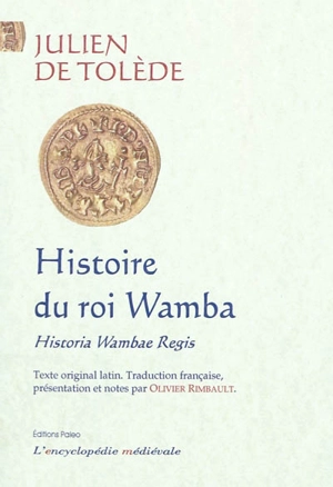 Histoire du roi Wamba : lettre de Paul, histoire de Wamba, invectives contre la Gaule, jugement sur les usurpateurs. Historia Wambae regis - Julien de Tolède