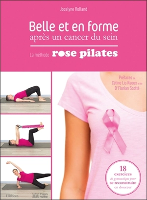 Belle et en forme après un cancer du sein : la méthode Rose Pilates : 18 exercices de gymnastique pour se reconstruire en douceur - Jocelyne Rolland