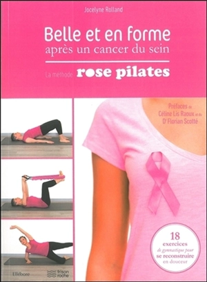 Belle et en forme après un cancer du sein : la méthode Rose Pilates : 18 exercices de gymnastique pour se reconstruire en douceur - Jocelyne Rolland