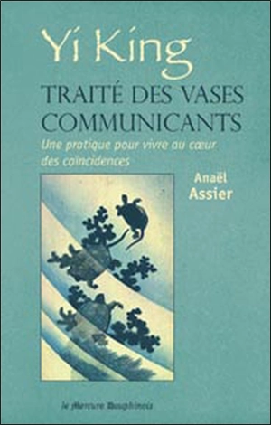 Yi king, traité des vases communicants : une pratique pour vivre au coeur des coïncidences - Anaël Assier