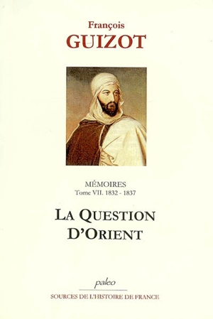 Mémoires pour servir à l'histoire de mon temps. Vol. 7. La question d'Orient : 1832-1837 - François Guizot