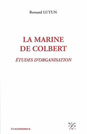 La marine de Colbert : études d'organisation - Bernard Lutun