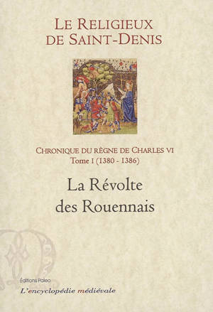 Chronique du règne de Charles VI : 1380-1422. Vol. 1. 1380-1386, la révolte des Rouennais - Michel Pintoin